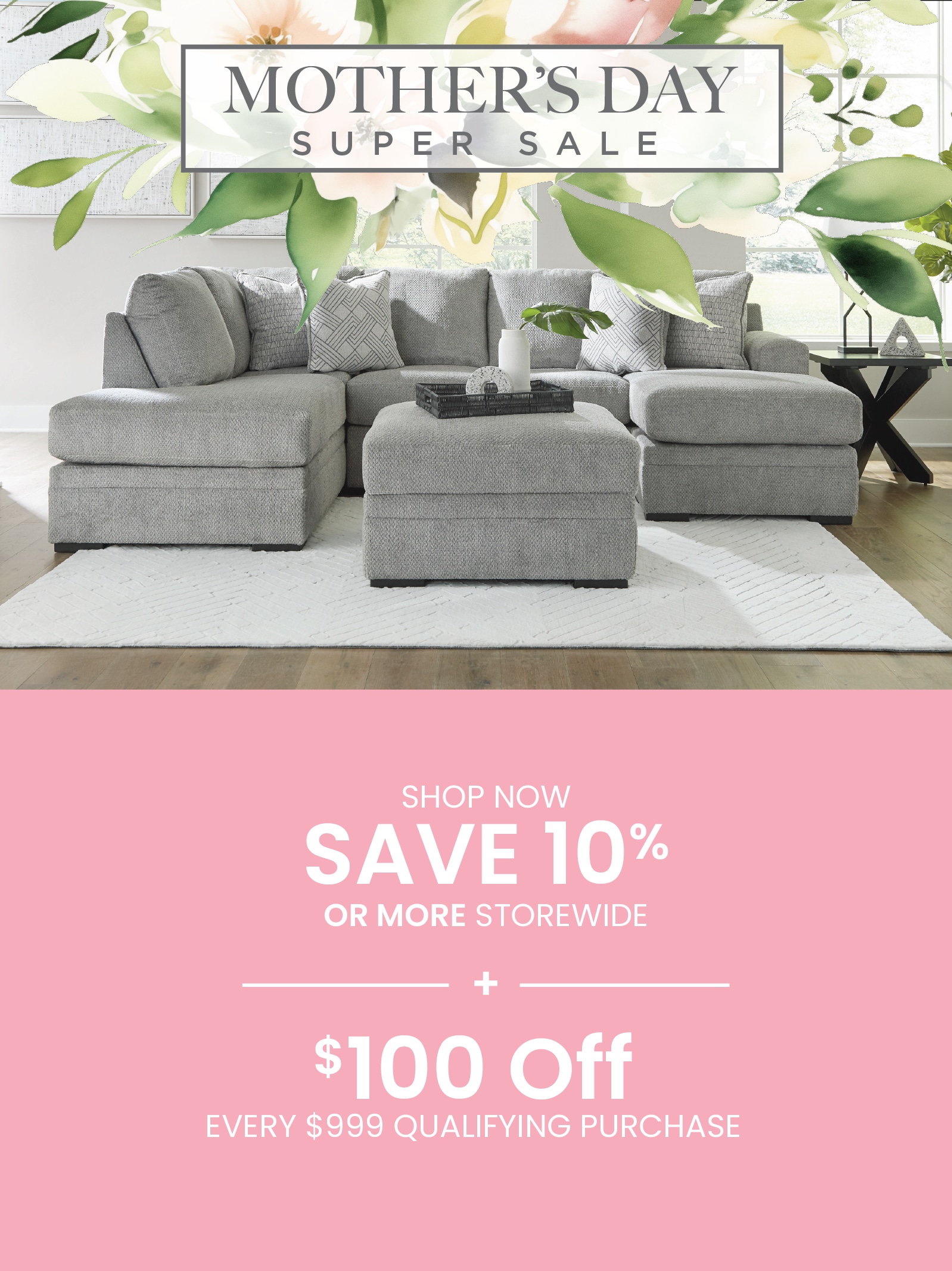 Save 10% or More + take an extra $100 Off every $999 purchased during our Mothers Day Sale