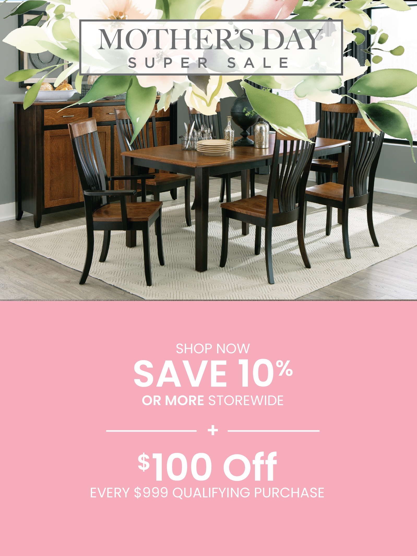 Save 10% or More + take an extra $100 Off every $999 purchased during our Mothers Day Sale